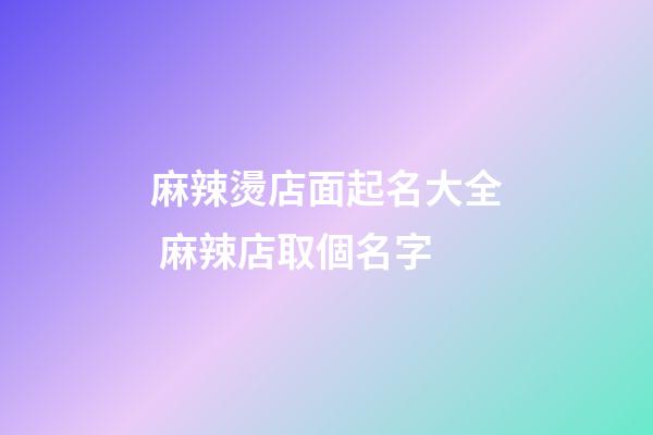 麻辣燙店面起名大全 麻辣店取個名字